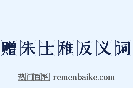 赠朱士稚反义词是什么意思的图片
